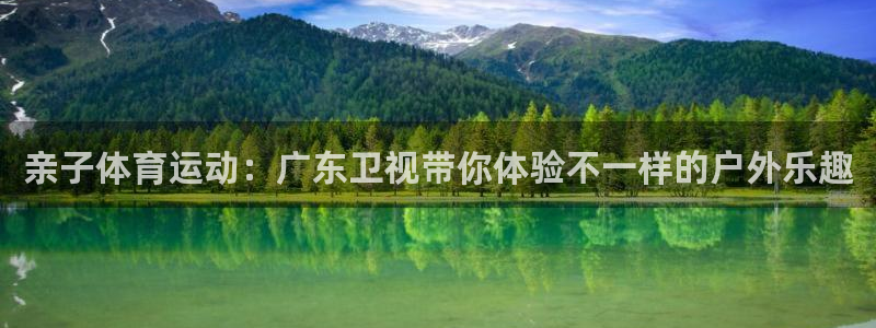 关键词：亲子体育运动：广东卫视带你体验不一样的户外乐趣