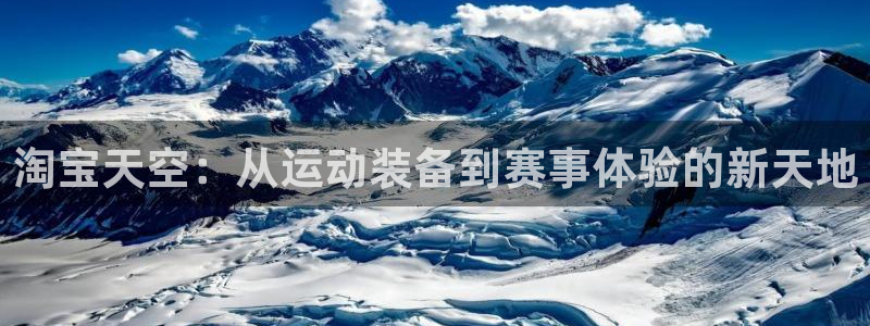 球新体育：淘宝天空：从运动装备到赛事体验的新天地
